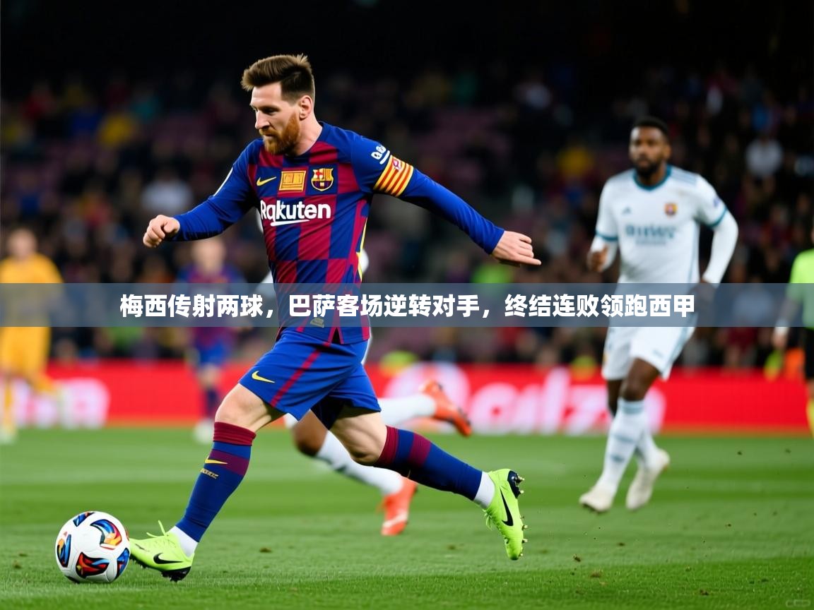 梅西传射两球，巴萨客场逆转对手，终结连败领跑西甲