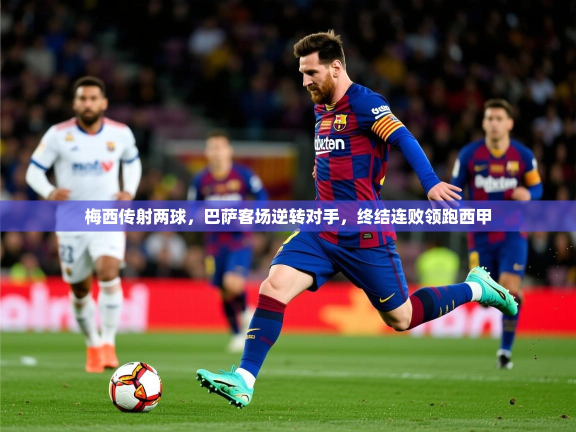 梅西传射两球，巴萨客场逆转对手，终结连败领跑西甲