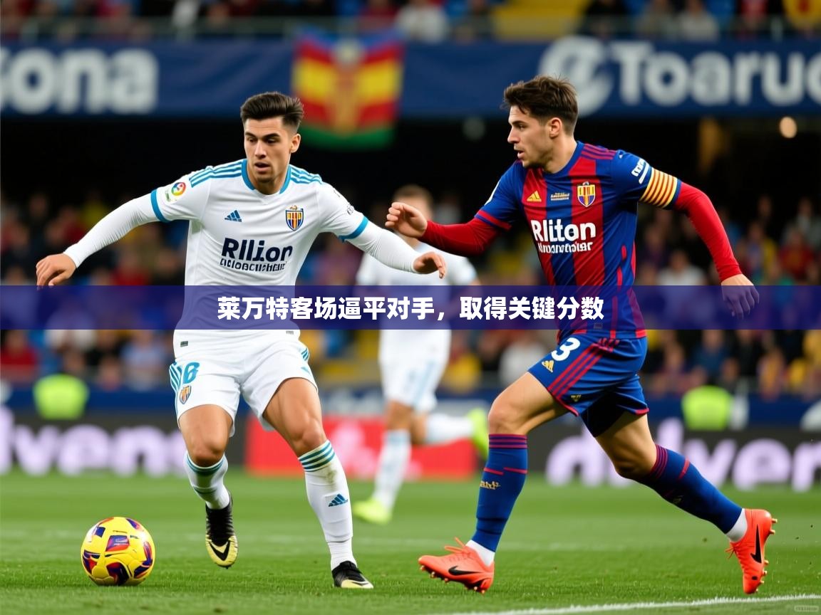 莱万特客场逼平对手,取得关键分数 莱万特客场逼平对手,取得关键分数