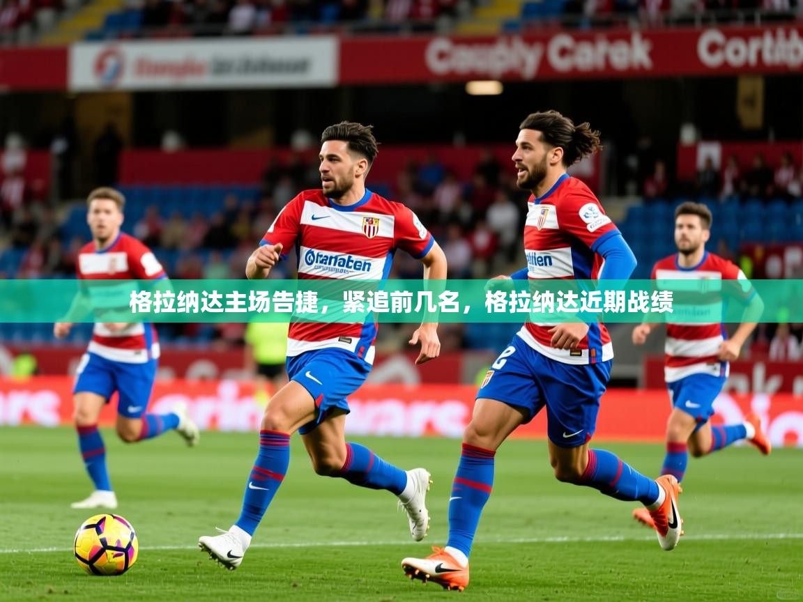 格拉纳达主场告捷，紧追前几名，格拉纳达近期战绩