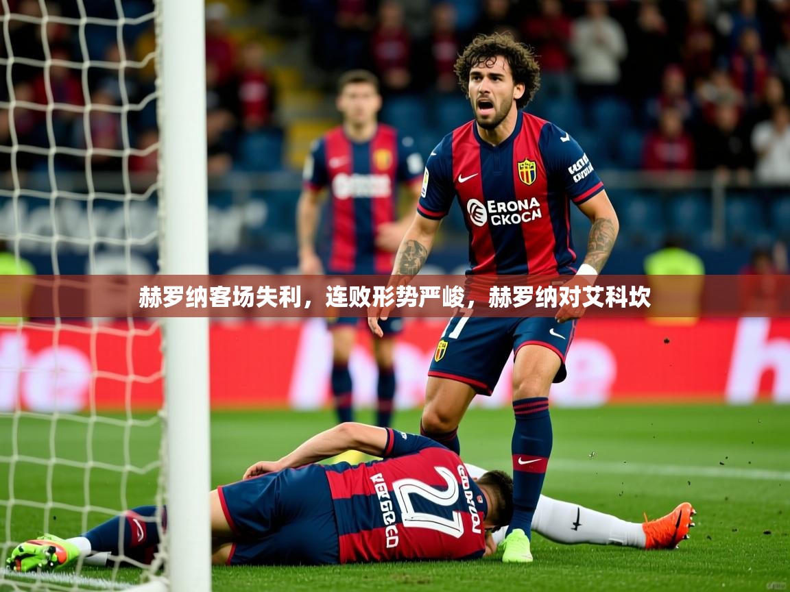 赫罗纳客场失利，连败形势严峻，赫罗纳对艾科坎