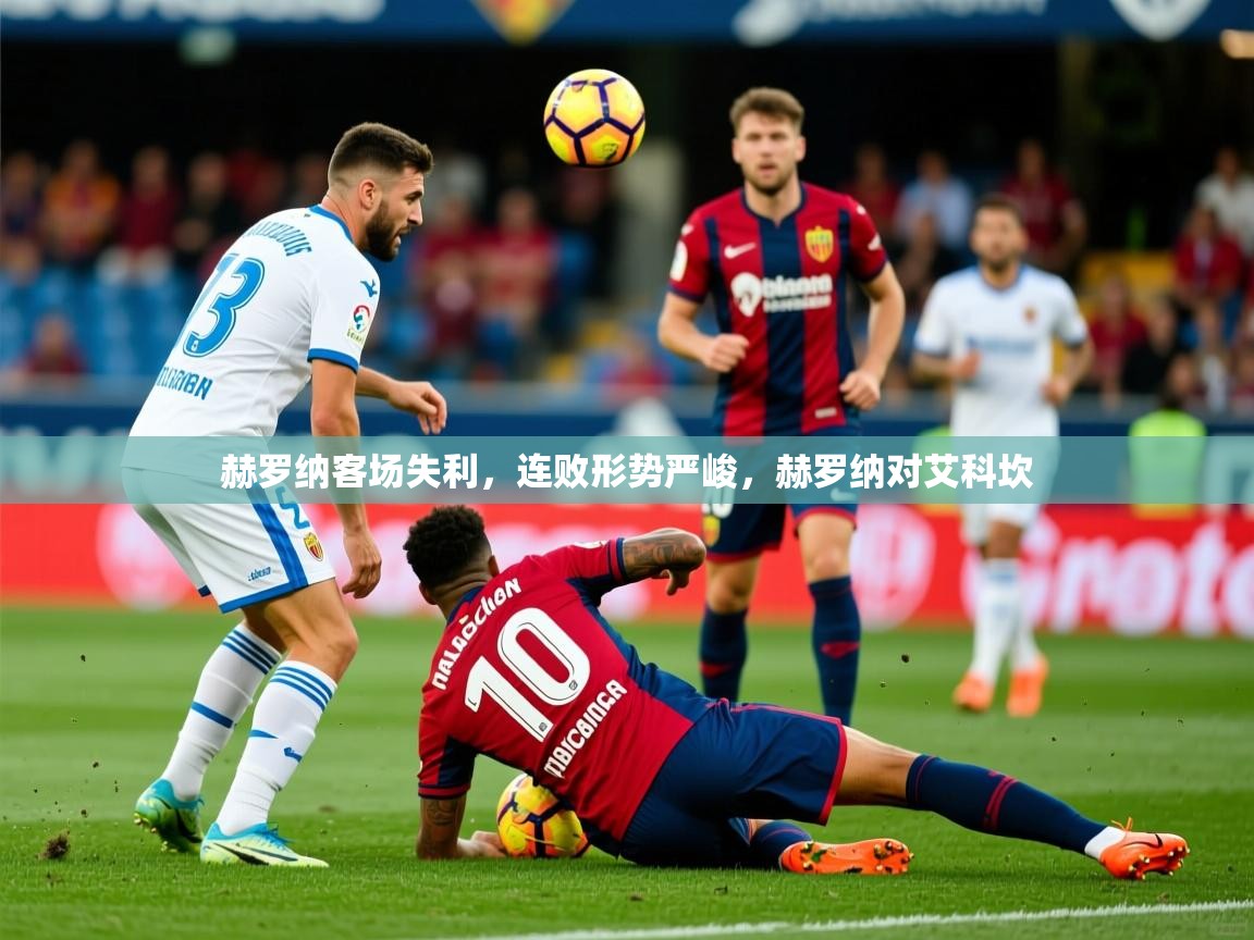 赫罗纳客场失利，连败形势严峻，赫罗纳对艾科坎