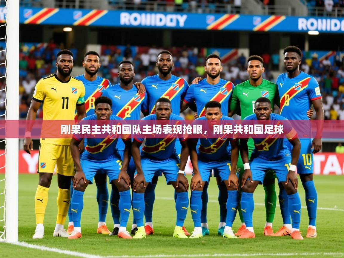 刚果民主共和国队主场表现抢眼,刚果共和国足球 刚果民主共和国队主场表现抢眼,刚果共和国足球