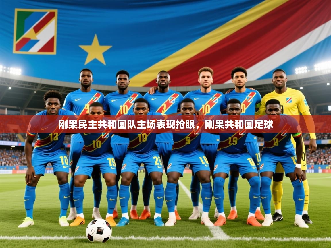 刚果民主共和国队主场表现抢眼,刚果共和国足球 刚果民主共和国队主场表现抢眼,刚果共和国足球