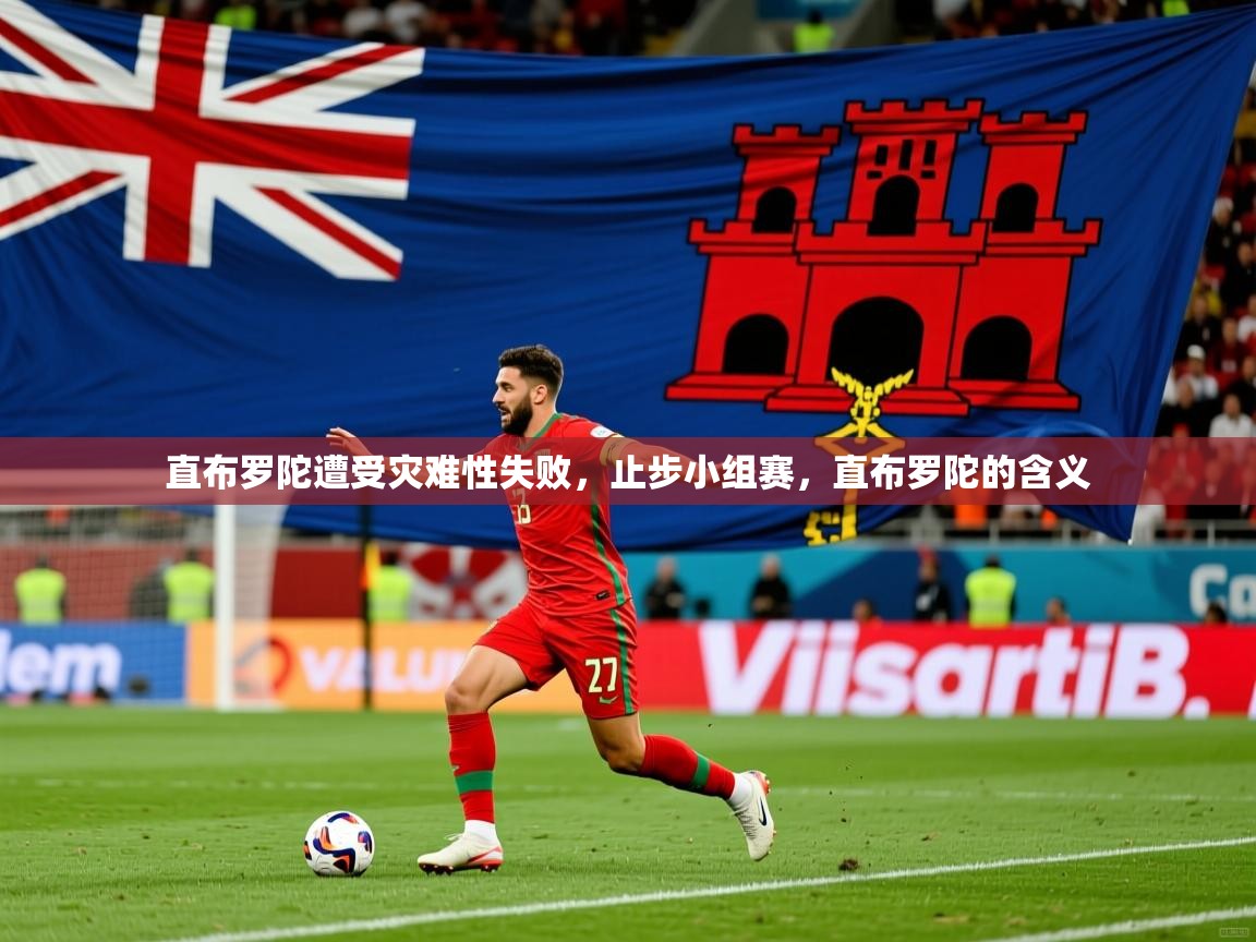直布罗陀遭受灾难性失败，止步小组赛，直布罗陀的含义