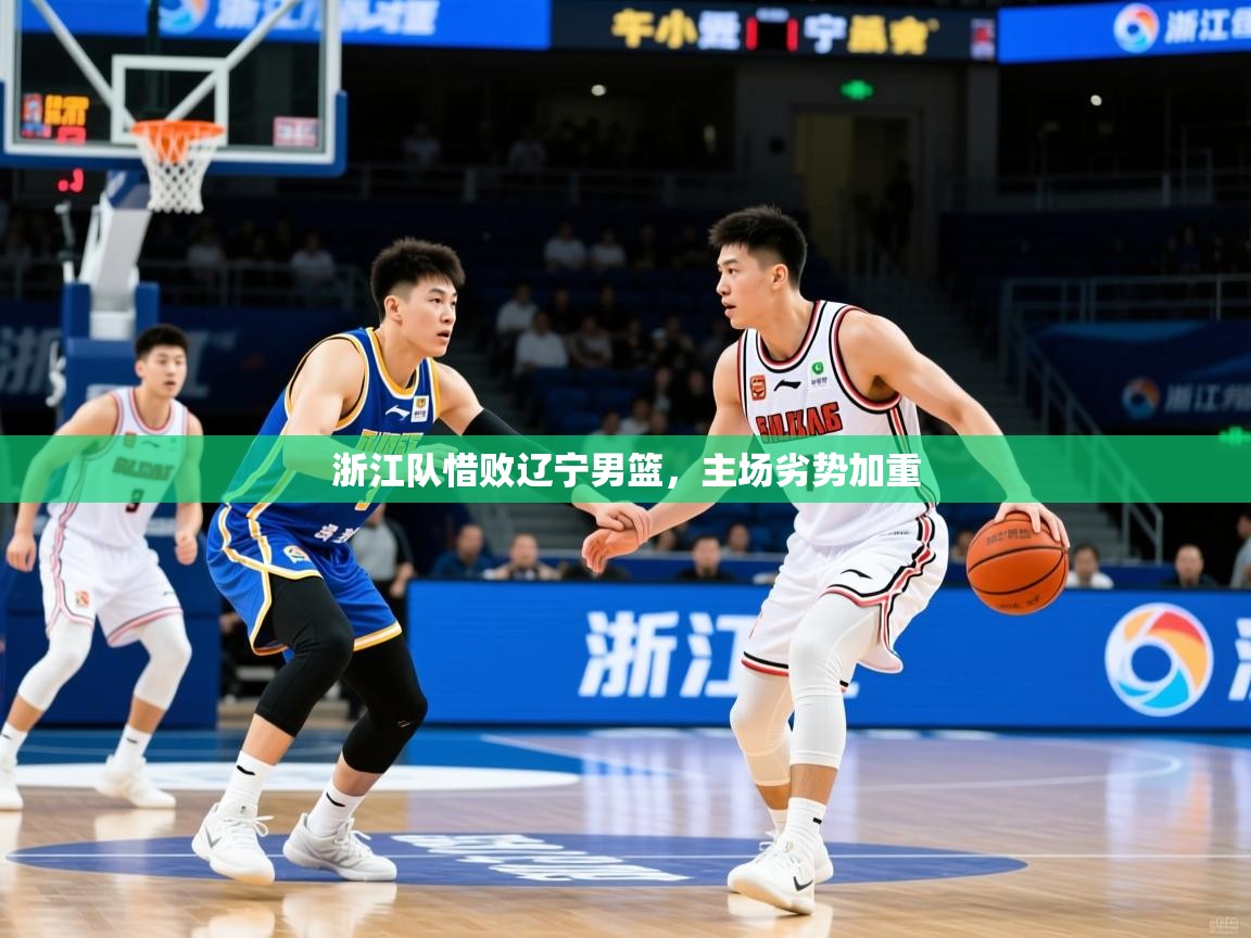 浙江队惜败辽宁男篮，主场劣势加重