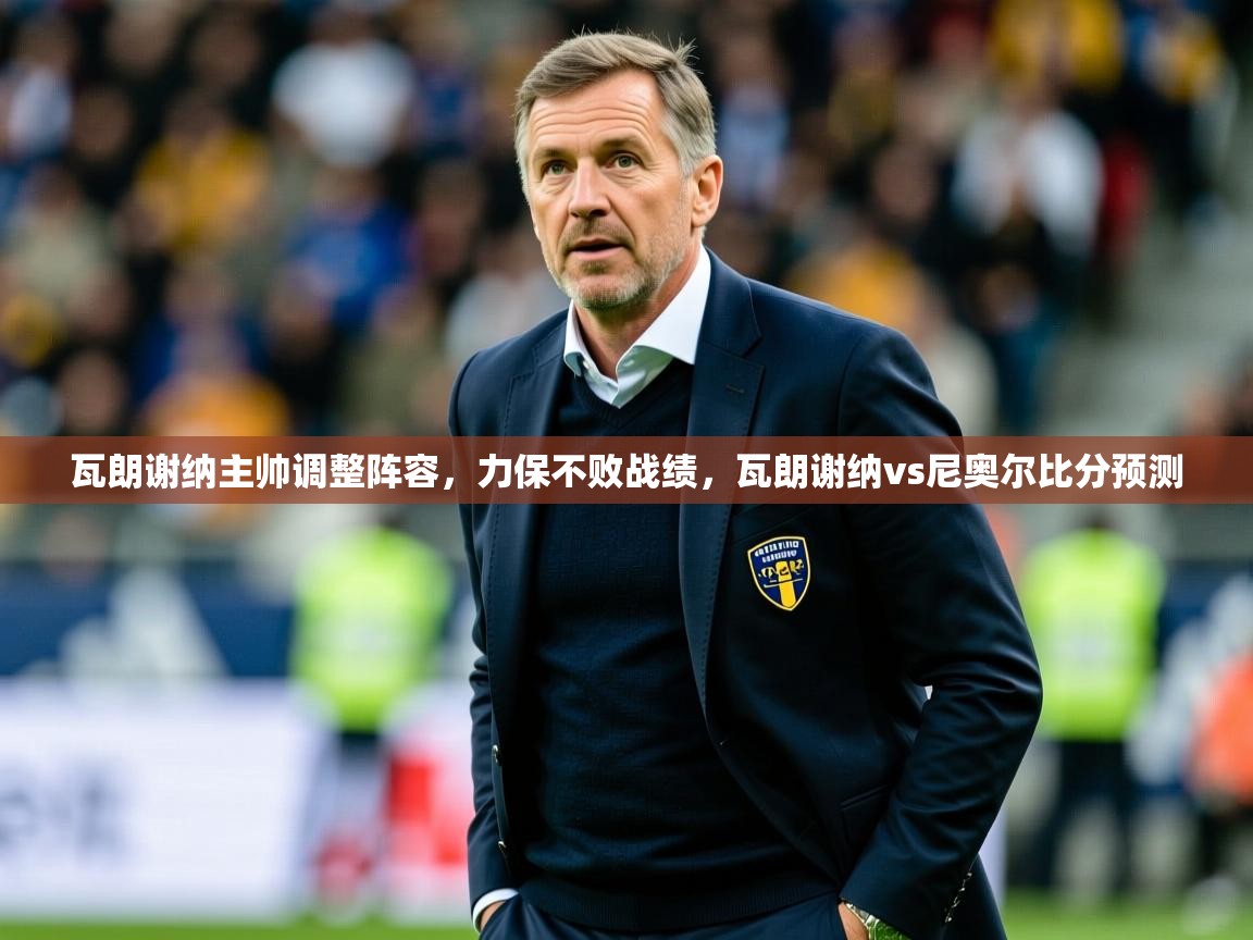 瓦朗谢纳主帅调整阵容，力保不败战绩，瓦朗谢纳vs尼奥尔比分预测