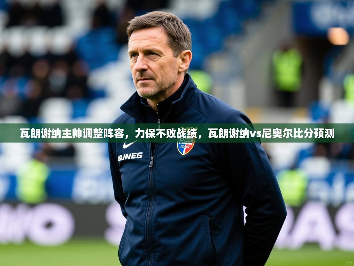瓦朗谢纳主帅调整阵容，力保不败战绩，瓦朗谢纳vs尼奥尔比分预测
