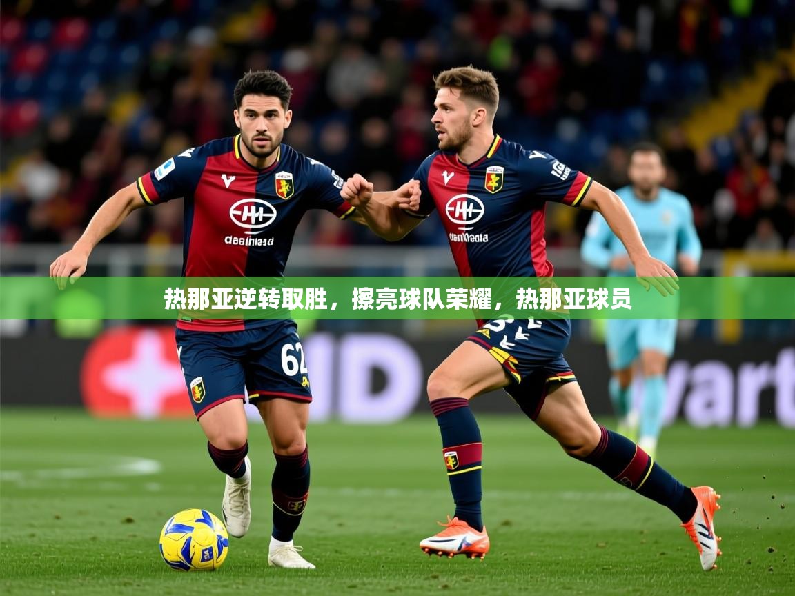 热那亚逆转取胜，擦亮球队荣耀，热那亚球员