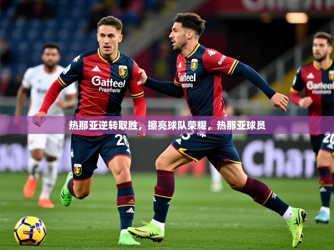 热那亚逆转取胜，擦亮球队荣耀，热那亚球员