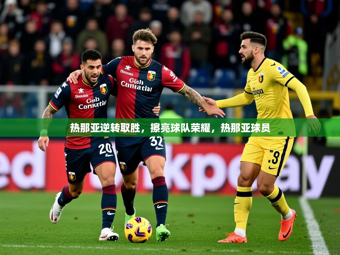 热那亚逆转取胜，擦亮球队荣耀，热那亚球员