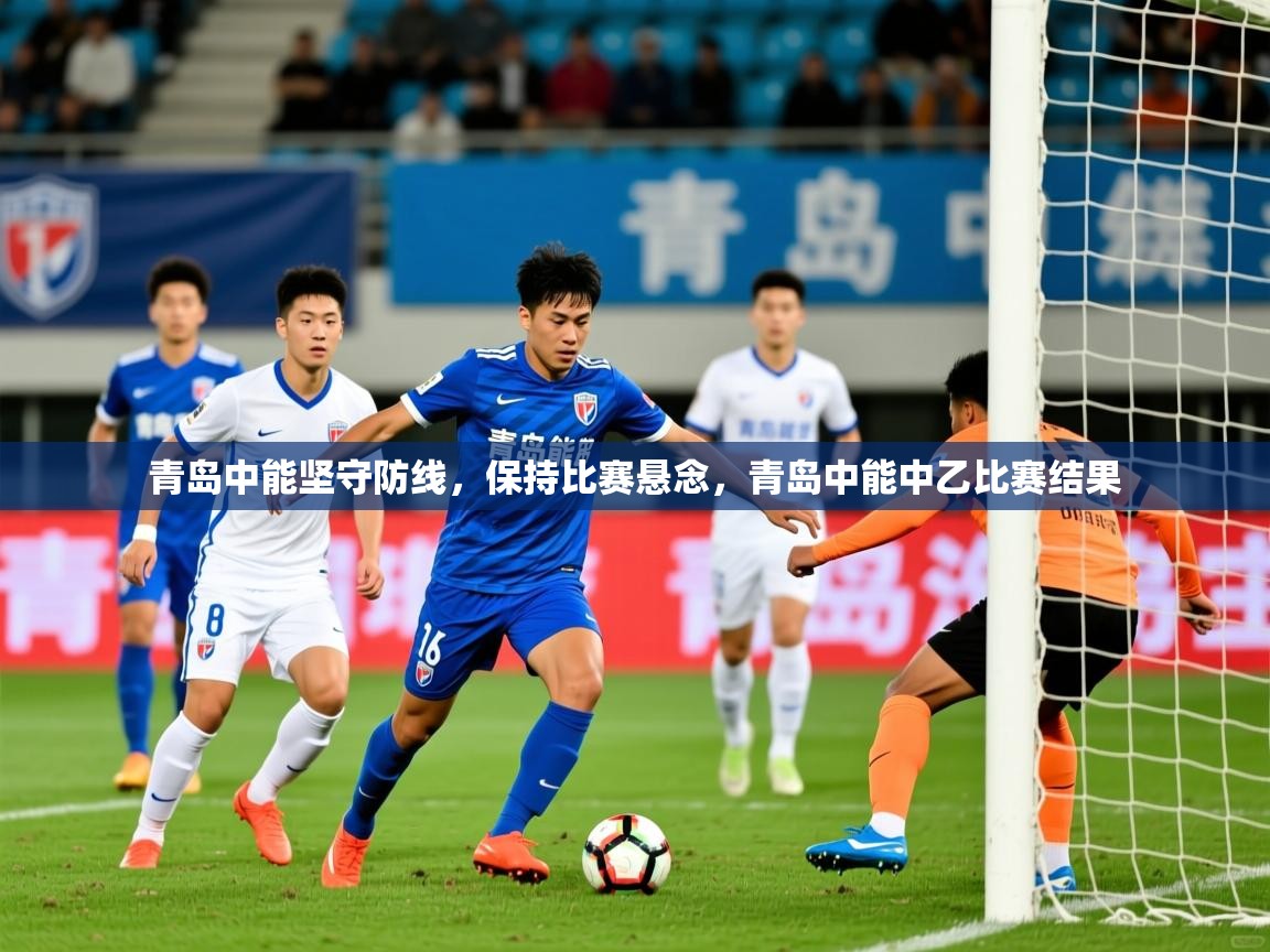 青岛中能坚守防线，保持比赛悬念，青岛中能中乙比赛结果