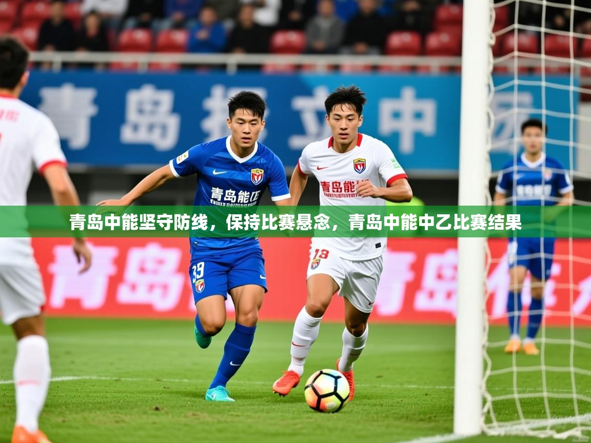 青岛中能坚守防线，保持比赛悬念，青岛中能中乙比赛结果