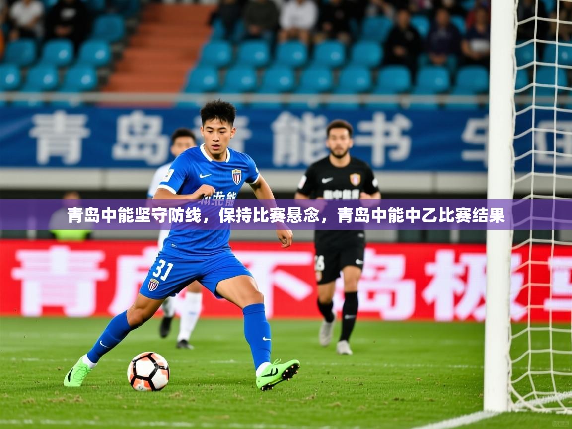 青岛中能坚守防线，保持比赛悬念，青岛中能中乙比赛结果