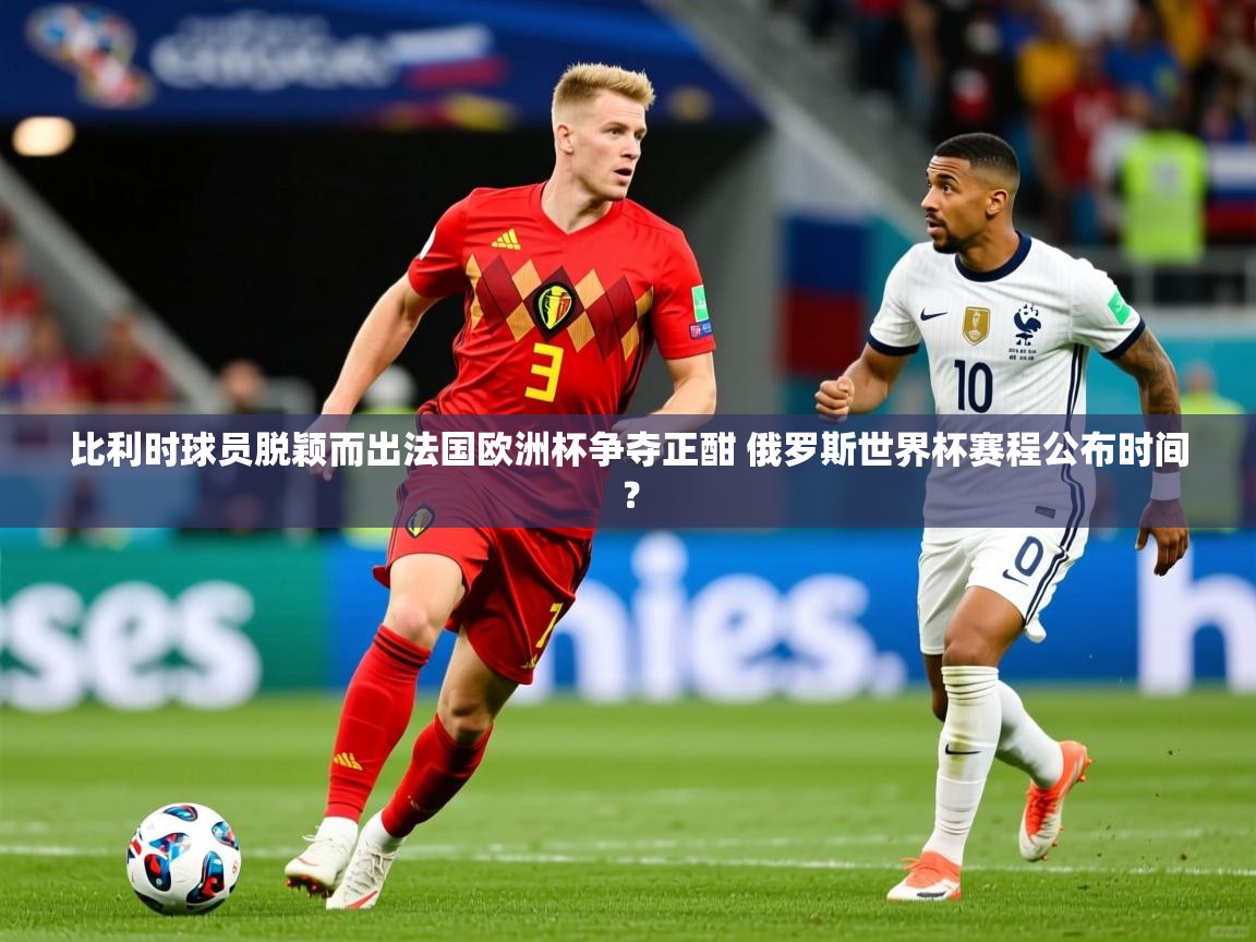 比利时球员脱颖而出法国欧洲杯争夺正酣 俄罗斯世界杯赛程公布时间？