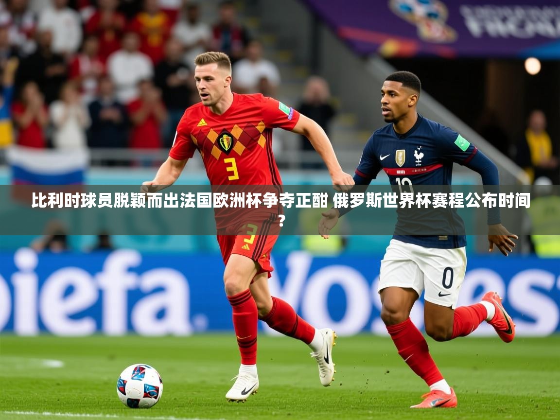 比利时球员脱颖而出法国欧洲杯争夺正酣 俄罗斯世界杯赛程公布时间？
