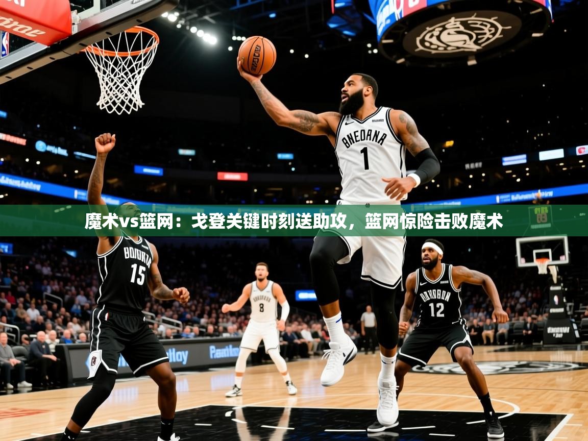魔术vs篮网：戈登关键时刻送助攻，篮网惊险击败魔术