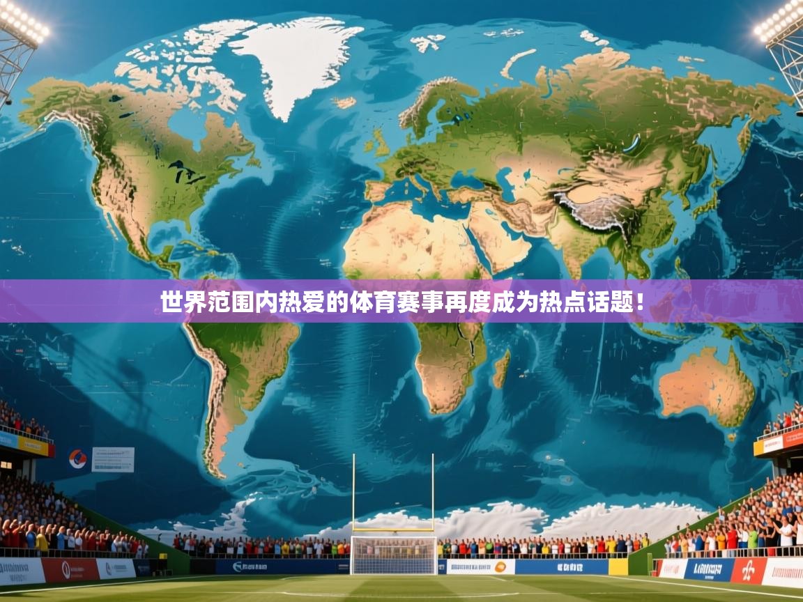 世界范围内热爱的体育赛事再度成为热点话题! 世界范围内热爱的体育赛事再度成为热点话题!