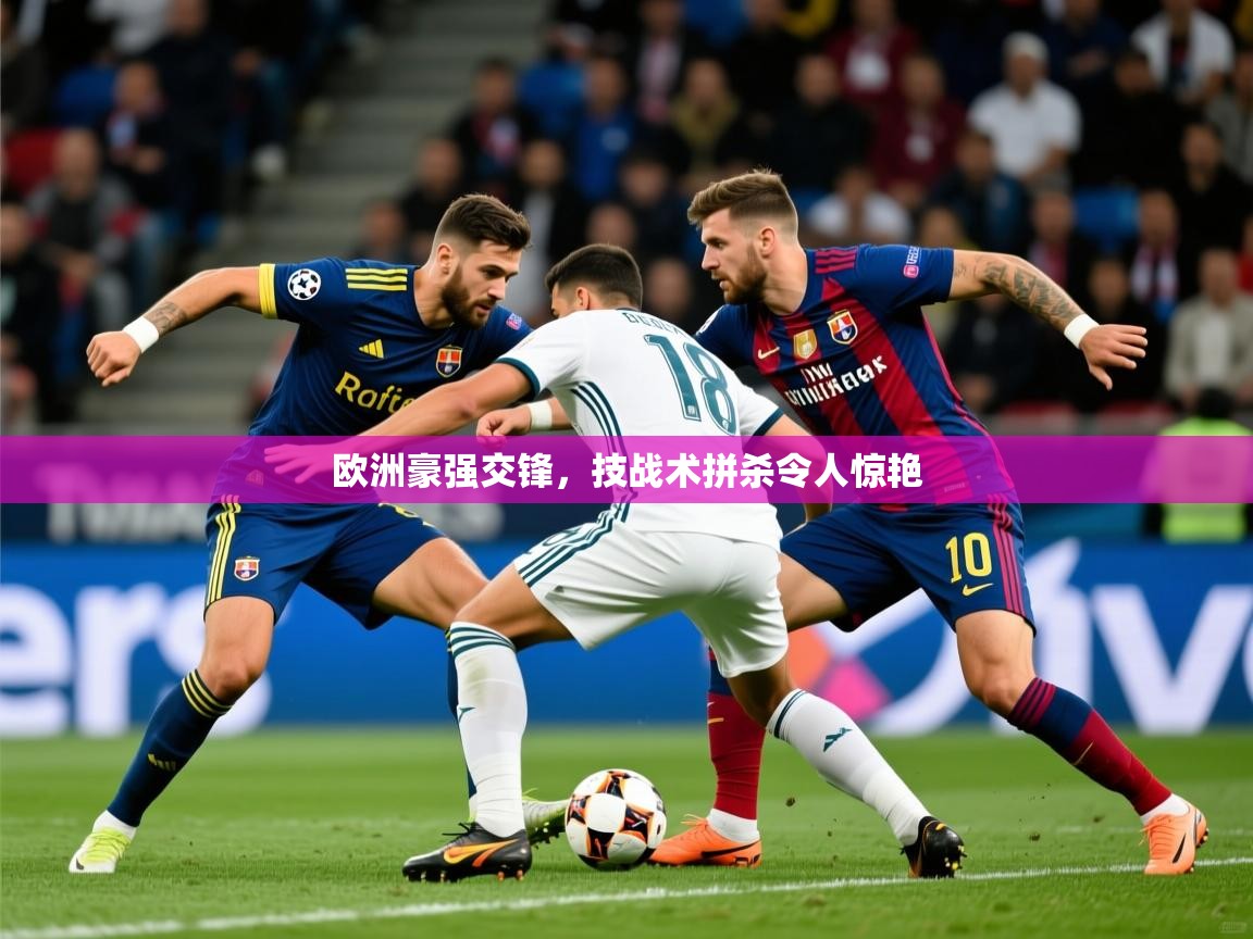 欧洲豪强交锋,技战术拼杀令人惊艳 欧洲豪强交锋,技战术拼杀令人惊艳