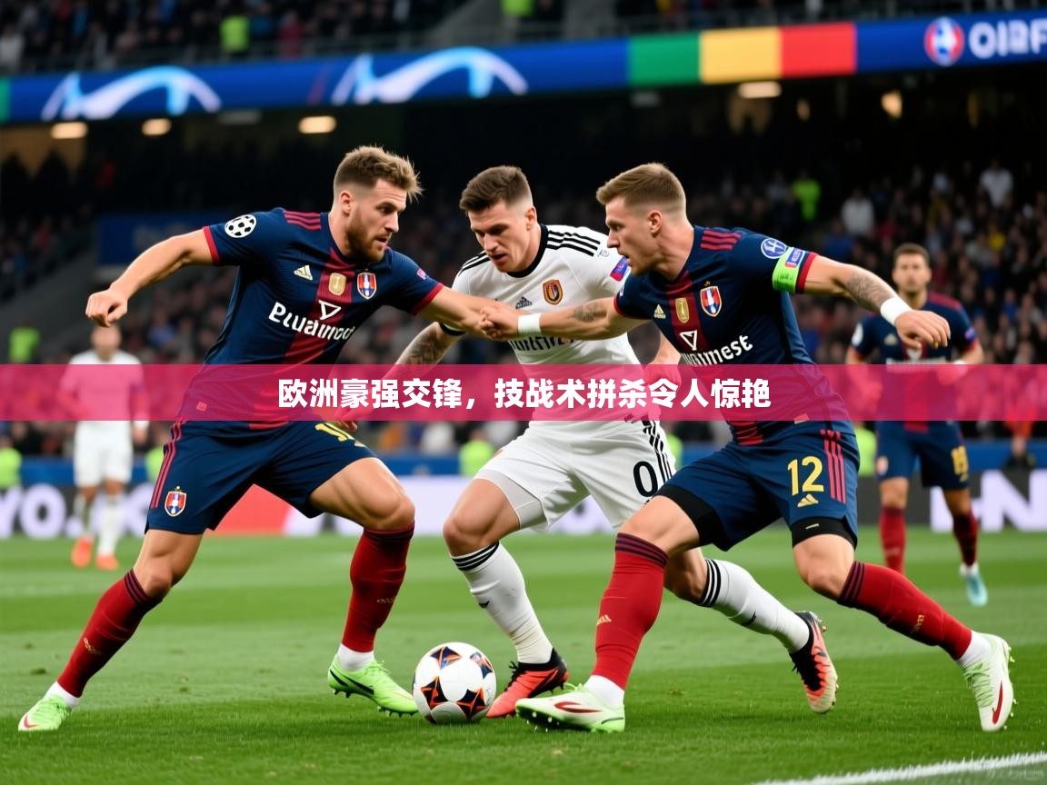 欧洲豪强交锋,技战术拼杀令人惊艳 欧洲豪强交锋,技战术拼杀令人惊艳